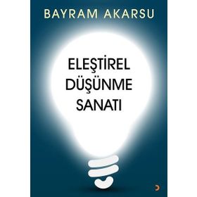 Eleştirel Düşünme Sanatı - Bayram Akarsu