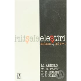 ELEŞTİRİ ANLAMI VE İŞLEVİ - THOMAS STEARNS ELIOT;THOMAS ERNEST HULME;WALTER HORATIO PATER;MATTHEW ARNOLD