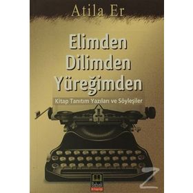 ELIMDEN DILIMDEN YÜREĞİMDEN KITAP TANITIM YAZILARI VE SÖYLEŞİLER - ATILLA ER
