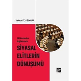 Elit Kuramları Bağlamında Siyasal Elitlerin Dönüşümü - Yakup Köseoğlu