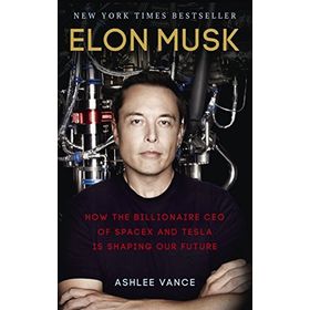Elon Musk : How the Billionaire CEO of SpaceX and Tesla is Shaping our Future - Ashlee Vance