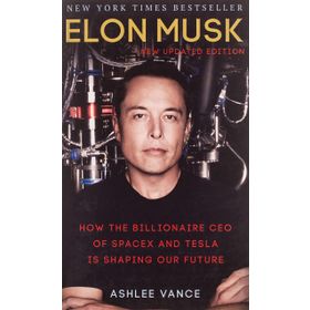 Elon Musk : How the Billionaire CEO of SpaceX and Tesla is Shaping our Future - Ashlee Vance