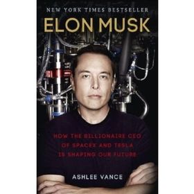 Elon Musk : How the Billionaire CEO of SpaceX and Tesla is Shaping our Future - Ashlee Vance