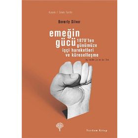 EMEĞİN GÜCÜ 1870'TEN GÜNÜMÜZE İŞÇİ HAREKETLERI VE KÜRESELLEŞME - BEVERLY SILVER