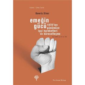 EMEĞİN GÜCÜ 1870'TEN GÜNÜMÜZE İŞÇİ HAREKETLERI VE KÜRESELLEŞME - BEVERLY SILVER