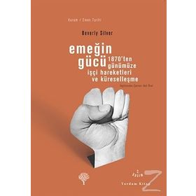 EMEĞİN GÜCÜ 1870'TEN GÜNÜMÜZE İŞÇİ HAREKETLERI VE KÜRESELLEŞME - BEVERLY SILVER