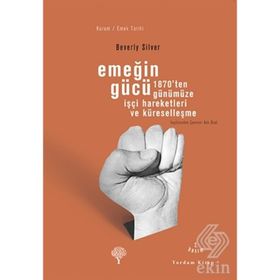 EMEĞİN GÜCÜ 1870'TEN GÜNÜMÜZE İŞÇİ HAREKETLERI VE KÜRESELLEŞME - BEVERLY SILVER