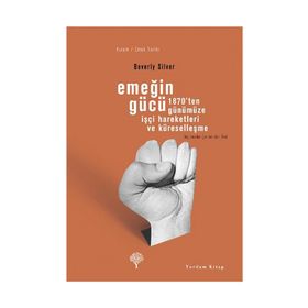 EMEĞİN GÜCÜ 1870'TEN GÜNÜMÜZE İŞÇİ HAREKETLERI VE KÜRESELLEŞME - BEVERLY SILVER