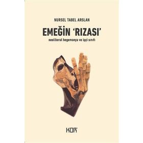 Emeğin Rızası - İşçi Sınıfı ve Neoliberal Hegemonya Kor Kitap