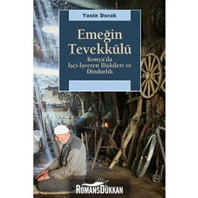 EMEĞİN TEVEKKÜLÜ KONYA'DA İŞÇİ-İŞVEREN İLİŞKİLERİ VE DİNDARLIK - YASIN DURAK