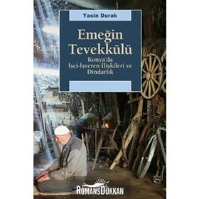 EMEĞİN TEVEKKÜLÜ KONYA'DA İŞÇİ-İŞVEREN İLİŞKİLERİ VE DİNDARLIK - YASIN DURAK