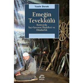 EMEĞİN TEVEKKÜLÜ KONYA'DA İŞÇİ-İŞVEREN İLİŞKİLERİ VE DİNDARLIK - YASIN DURAK