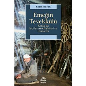 EMEĞİN TEVEKKÜLÜ KONYA'DA İŞÇİ-İŞVEREN İLİŞKİLERİ VE DİNDARLIK - YASIN DURAK