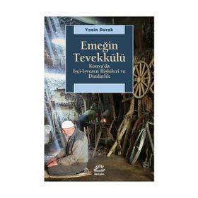 EMEĞİN TEVEKKÜLÜ KONYA'DA İŞÇİ-İŞVEREN İLİŞKİLERİ VE DİNDARLIK - YASIN DURAK