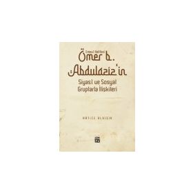 Emevî Halifesi Ömer b. Abdülazîz`in Siyasî ve Sosyal Gruplarla İlişkileri - Hatice Uluışık
