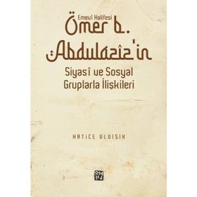 Emevî Halifesi Ömer b. Abdülazîz`in Siyasî ve Sosyal Gruplarla İlişkileri - Hatice Uluışık