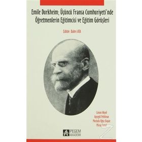 EMILE DURKHEIM ÜÇÜNCÜ FRANSA CUMHURIYETI`NDE ÖĞRETMENLERIN EĞITIMCISI VE EĞITIM GÖRÜŞLERI - CANAN AKYOL;AYŞEGÜL PEHLIVAN;MUSTAFA OĞUZ BAYAT;MIRAÇ CANAL
