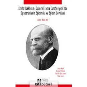 EMILE DURKHEIM ÜÇÜNCÜ FRANSA CUMHURIYETI`NDE ÖĞRETMENLERIN EĞITIMCISI VE EĞITIM GÖRÜŞLERI - CANAN AKYOL;AYŞEGÜL PEHLIVAN;MUSTAFA OĞUZ BAYAT;MIRAÇ CANAL