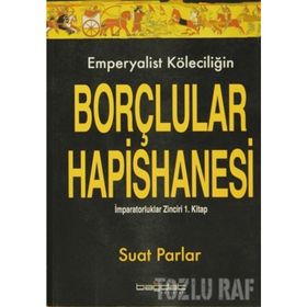 EMPERYALIST KÖLECİLİĞİN BORÇLULAR HAPISHANESI İMPARATORLUKLAR ZINCIRI 1. KITAP - SUAT PARLAR