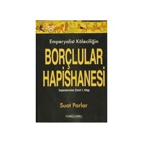 EMPERYALIST KÖLECİLİĞİN BORÇLULAR HAPISHANESI İMPARATORLUKLAR ZINCIRI 1. KITAP - SUAT PARLAR
