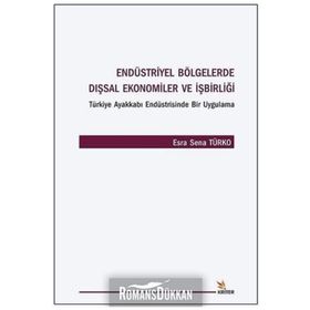 Endüstriyel Bölgelerde Dışsal Ekonomiler ve İşbirliği Türkiye Ayakkabı Endüstrisinde Bir Uygulama - Esra Sena Türko
