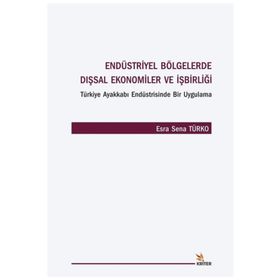 Endüstriyel Bölgelerde Dışsal Ekonomiler ve İşbirliği Türkiye Ayakkabı Endüstrisinde Bir Uygulama - Esra Sena Türko