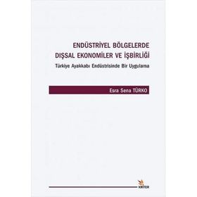 Endüstriyel Bölgelerde Dışsal Ekonomiler ve İşbirliği Türkiye Ayakkabı Endüstrisinde Bir Uygulama - Esra Sena Türko
