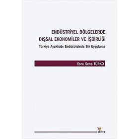 Endüstriyel Bölgelerde Dışsal Ekonomiler ve İşbirliği Türkiye Ayakkabı Endüstrisinde Bir Uygulama - Esra Sena Türko
