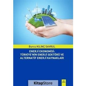 Enerji Ekonomisi: Türkiye’nin Enerji Sektörü ve Alternatif Enerji Kaynakları - Burcu Kılınç Savrul