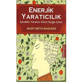 ENERJIK YARATICILIK İÇİNDEKİ YARATICI GÜCÜ AÇIĞA ÇIKAR - MARY BETH MAZIARZ