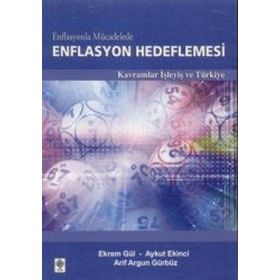 ENFLASYONLA MÜCADELEDE ENFLASYON HEDEFLEMESI KAVRAMLAR İŞLEYIŞ VE TÜRKIYE - ARIF ARGUN GÜRBÜZ;AYKUT EKINCI;EKREM GÜL