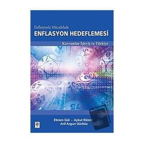 ENFLASYONLA MÜCADELEDE ENFLASYON HEDEFLEMESI KAVRAMLAR İŞLEYIŞ VE TÜRKIYE - ARIF ARGUN GÜRBÜZ;AYKUT EKINCI;EKREM GÜL
