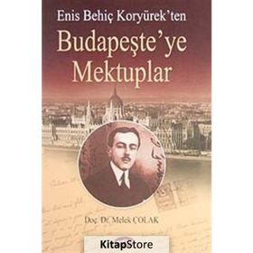 ENİS BEHİÇ KORYÜREK'TEN BUDAPEŞTE'YE MEKTUPLAR - MELEK ÇOLAK