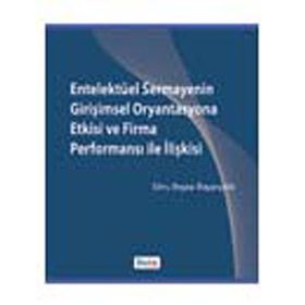 ENTELEKTÜEL SERMAYENIN GİRİŞİMSEL ORYANTASYONA ETKISI VE FIRMA PERFORMANSI ILE İLİŞKİSİ - EBRU BEYZA BAYARÇELİK