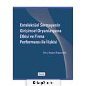 ENTELEKTÜEL SERMAYENIN GİRİŞİMSEL ORYANTASYONA ETKISI VE FIRMA PERFORMANSI ILE İLİŞKİSİ - EBRU BEYZA BAYARÇELİK