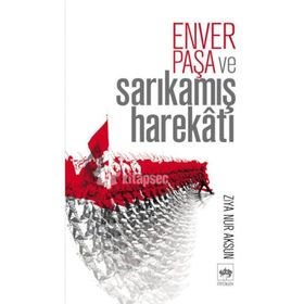 Enver Paşa ve Sarıkamış Harekatı - Ziya Nur Aksun