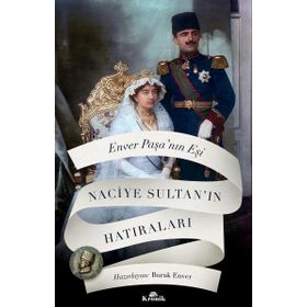 Enver Paşa'nın Eşi Naciye Sultan'ın Hatıraları - Naciye Sultan