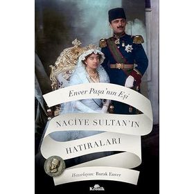Enver Paşa'nın Eşi Naciye Sultan'ın Hatıraları - Naciye Sultan