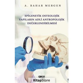 Epigenetik Osteolojik Yapıların Adli Antropolojik Değerlendirilmesi - A. Bahar Mergen