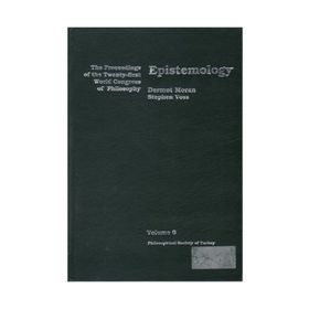 EPISTEMOLOGY THE PROCEEDINGS OF THE TWENTY-FIRST WORLD CONGRESS OF PHILOSOPHY VOLUME 6 - DERMOT MORAN;STEPHEN VOSS