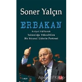 ERBAKAN EZIYET EDILEREK YALNIZLIĞA YÜKSELTILEN BIR SIYASAL LIDERIN PORTRESI - SONER YALÇIN