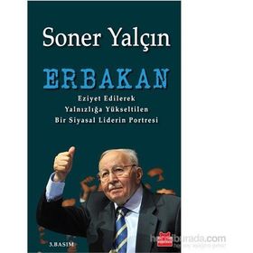 ERBAKAN EZIYET EDILEREK YALNIZLIĞA YÜKSELTILEN BIR SIYASAL LIDERIN PORTRESI - SONER YALÇIN