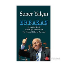 ERBAKAN EZIYET EDILEREK YALNIZLIĞA YÜKSELTILEN BIR SIYASAL LIDERIN PORTRESI - SONER YALÇIN