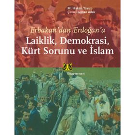 ERBAKANDAN ERDOĞANA LAIKLIK, DEMOKRASI, KÜRT SORUNU VE İSLAM - M. HAKAN YAVUZ