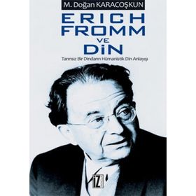 ERICH FROMM VE DIN TANRISIZ BIR DINDARIN HÜMANİSTİK DIN ANLAYIŞI - MUSTAFA DOĞAN KARACOŞKUN