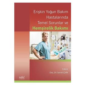 Erişkin Yoğun Bakım Hastalarında Temel Sorunlar ve Hemşirelik Bakımı - Sevim Çelik