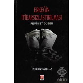 ERKEĞIN İTIBARSIZLAŞTIRILMASI FEMINIST DÜZEN - ÖNDER KANYILMAZ