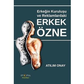 Erkeğin Kuruluşu ve Reklamlardaki Erkek Özne - Atılım Onay