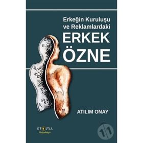 Erkeğin Kuruluşu ve Reklamlardaki Erkek Özne - Atılım Onay