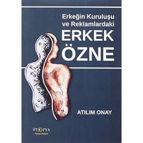 Erkeğin Kuruluşu ve Reklamlardaki Erkek Özne - Atılım Onay